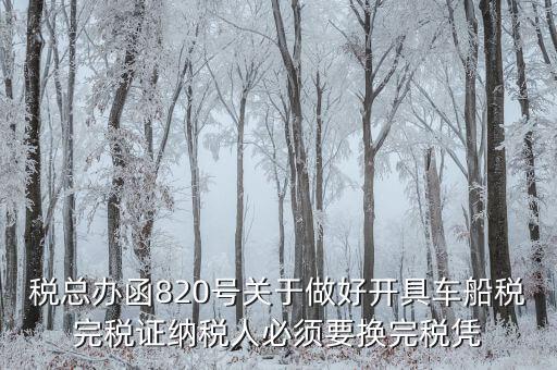 車船稅完稅后有什么憑證嗎，稅總辦函820號關于做好開具車船稅完稅證納稅人必須要換完稅憑