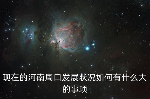 周口四大攻堅(jiān)是什么，現(xiàn)在的河南周口發(fā)展?fàn)顩r如何有什么大的事項(xiàng)