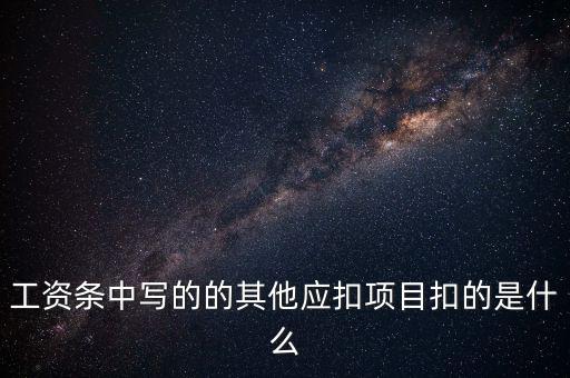 財政部規(guī)定的其他扣除項目是什么，工資條中寫的的其他應扣項目扣的是什么