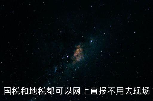 國稅和地稅都可以網(wǎng)上直報(bào)不用去現(xiàn)場(chǎng)