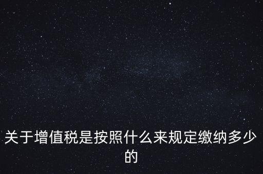 關于增值稅是按照什么來規(guī)定繳納多少的