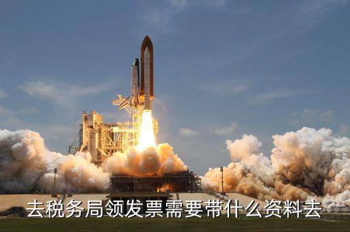 稅務領票是需要帶什么材料，去稅務局領發(fā)票需要帶什么資料去