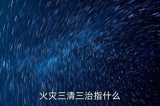 火災三清三治指什么