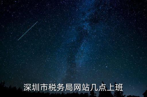 深圳市稅務(wù)局網(wǎng)站幾點上班