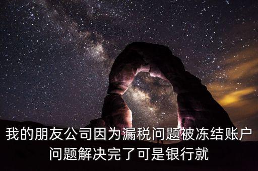 欠稅凍結(jié)的什么賬戶，我的朋友公司因?yàn)槁┒悊?wèn)題被凍結(jié)賬戶問(wèn)題解決完了可是銀行就