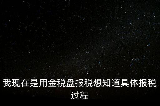 車輛報稅需要什么資料，我現在是用金稅盤報稅想知道具體報稅過程