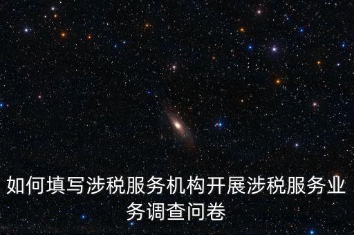 如何填寫涉稅服務(wù)機構(gòu)開展涉稅服務(wù)業(yè)務(wù)調(diào)查問卷