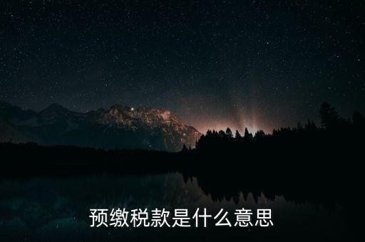 什么叫預(yù)繳稅款，預(yù)繳稅款是什么意思