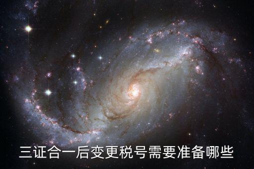 稅號變更后需要做什么，三證合一后去稅務局變更稅號需要哪些材料
