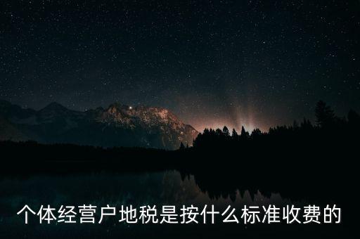 個體經(jīng)營戶地稅是按什么標(biāo)準(zhǔn)收費的
