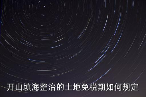 什么是開山整治土地，城鎮(zhèn)土地使用稅暫行條例第九條規(guī)定六經批準開山填海整治