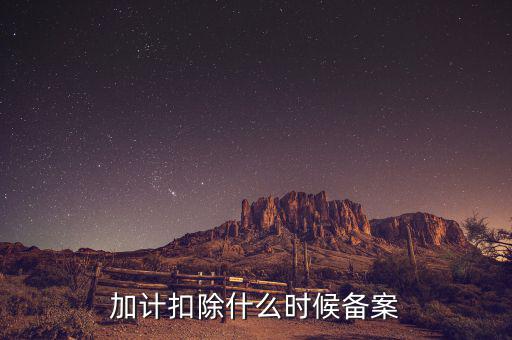 加計扣除什么時候備案，企業(yè)研究開發(fā)項目加計扣除如何備案流程怎樣的可以舉個具體的