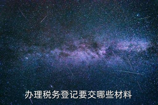 稅務(wù)登記要帶什么，辦理稅務(wù)登記證都需要提供什么資料
