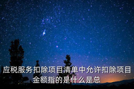 服務(wù)扣除項(xiàng)目是什么，營(yíng)改增后增值稅應(yīng)稅服務(wù)扣除項(xiàng)目有哪些