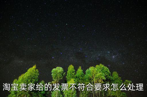什么是不符合規(guī)定的發(fā)票，淘寶賣家給的發(fā)票不符合要求怎么處理