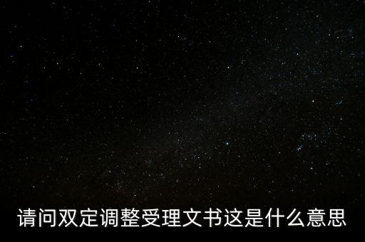 請(qǐng)問雙定調(diào)整受理文書這是什么意思