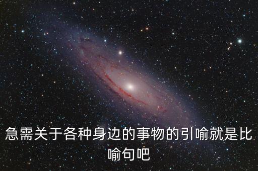 納稅比喻什么動物，急需關(guān)于各種身邊的事物的引喻就是比喻句吧