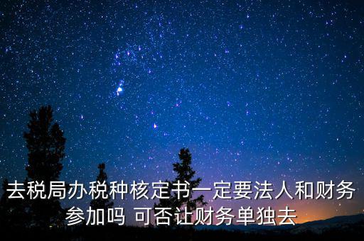 什么人可以去核定稅種，新注冊(cè)的公司去核定稅種時(shí)一定要法人和會(huì)計(jì)本人去嗎