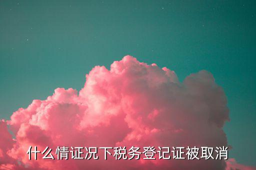 稅務(wù)登記什么時候取消，注銷稅務(wù)登記的時間限制