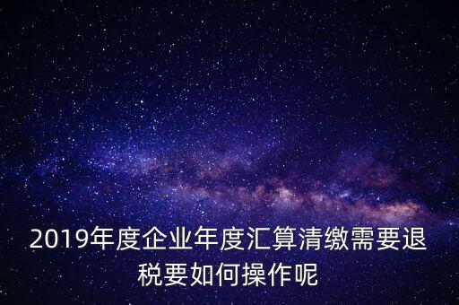 什么是匯算清繳退稅，匯算清繳退稅