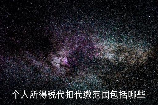 代扣所得稅是什么，個人所得稅代扣代繳范圍包括哪些