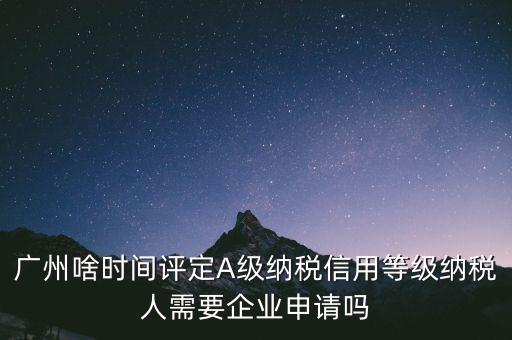 納稅a級企業(yè)什么時候公布，2018年年度度納稅信用等級什么時候公布