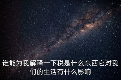 稅源結(jié)構(gòu)是什么意思，誰(shuí)能為我解釋一下稅是什么東西它對(duì)我們的生活有什么影響
