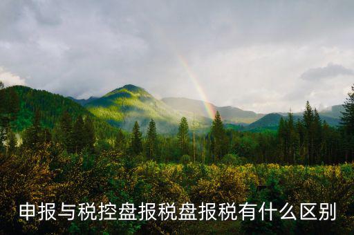 什么是申報(bào)盤，申報(bào)與稅控盤報(bào)稅盤報(bào)稅有什么區(qū)別