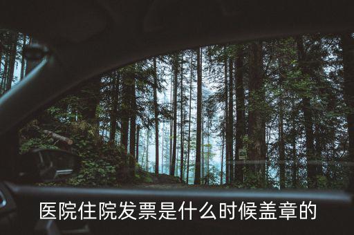 醫(yī)院體檢發(fā)票蓋什么章，醫(yī)院住院發(fā)票是什么時候蓋章的