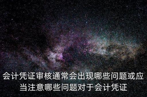 會計(jì)憑證審核通常會出現(xiàn)哪些問題或應(yīng)當(dāng)注意哪些問題對于會計(jì)憑證