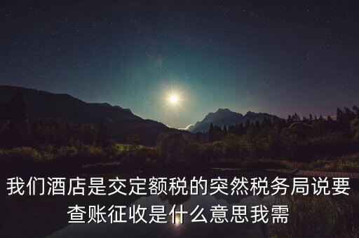 我們酒店是交定額稅的突然稅務局說要查賬征收是什么意思我需