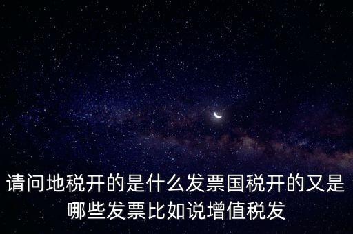 請(qǐng)問地稅開的是什么發(fā)票國(guó)稅開的又是哪些發(fā)票比如說增值稅發(fā)
