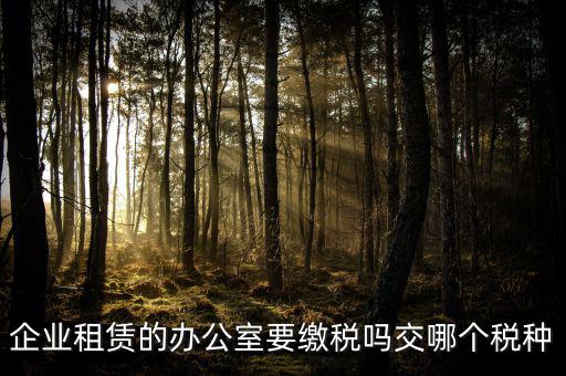 租辦公場(chǎng)地要交什么稅，租用場(chǎng)地辦公要交什么稅