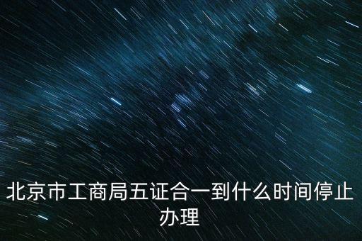北京什么時候五證合一，是不是從16年10月之后就五證合一了讓北京奧特姆公司辦行嗎