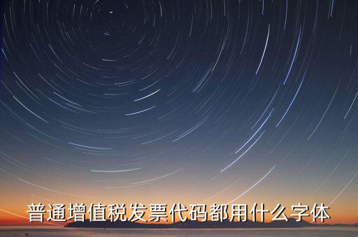 發(fā)票上的編號是什么字體，普通增值稅發(fā)票代碼都用什么字體
