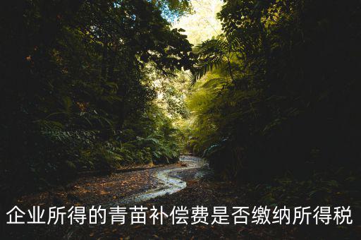 青苗補償款征什么稅，青苗賠償是否應(yīng)交繳地稅