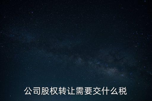 股權變更要交什么稅，公司股權轉讓需要交什么稅