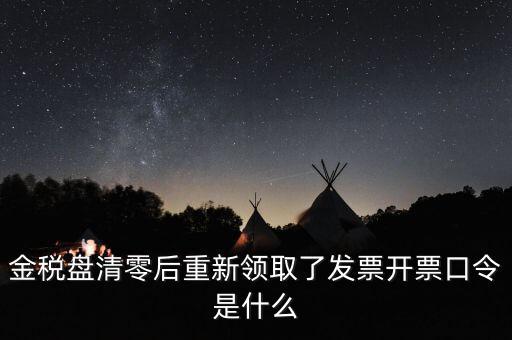金稅盤密碼證書口令是什么意思，金稅盤清零后重新領取了發(fā)票開票口令是什么