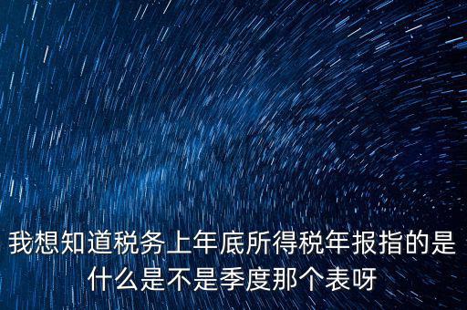 所得稅年報是什么，我想知道稅務上年底所得稅年報指的是什么是不是季度那個表呀