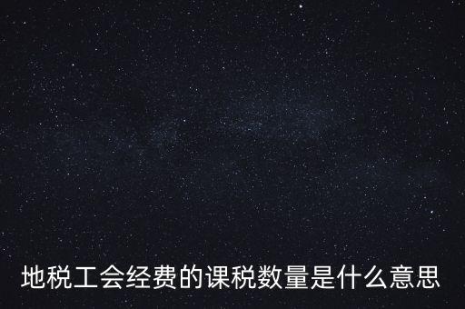 什么叫做 課稅數(shù)量，地稅工會經(jīng)費的課稅數(shù)量是什么意思