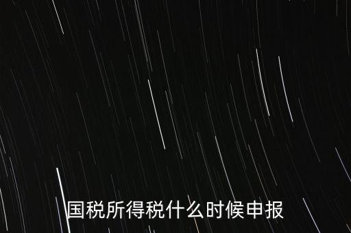 國稅是什么時(shí)候報(bào)，國稅從什么時(shí)候開始季報(bào)的