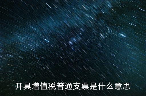 增值稅普票是什么意思，施工單位開的增值稅普通發(fā)票是什么意思