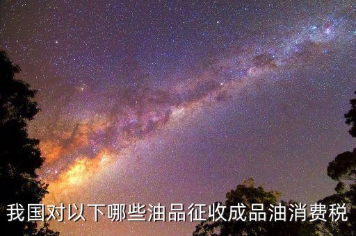 成品油柴油繳納什么稅，我從煉油廠拉成品油交了哪些稅