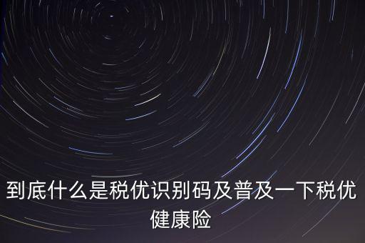 什么是商業(yè)健康保險(xiǎn)稅優(yōu)識(shí)別碼，稅優(yōu)識(shí)別碼是什么樣的