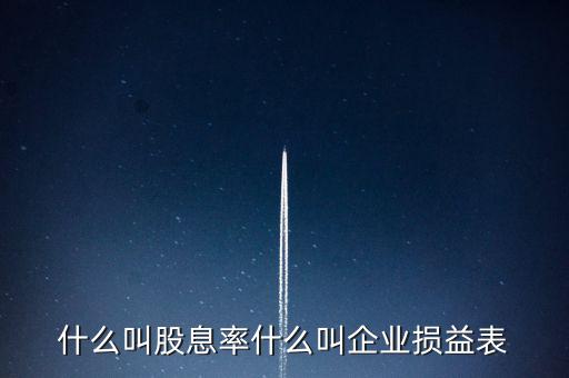 股息紅利的表什么樣，什么叫股息率什么叫企業(yè)損益表