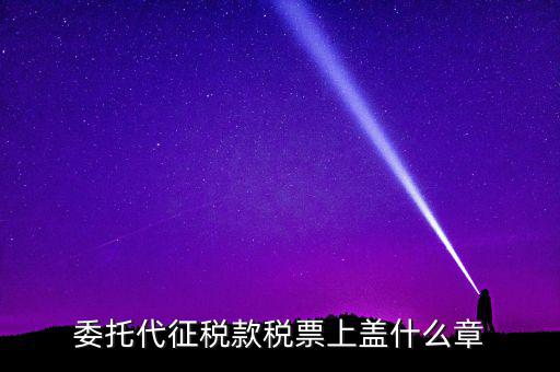 稅票上蓋什么章，委托代征稅款稅票上蓋什么章