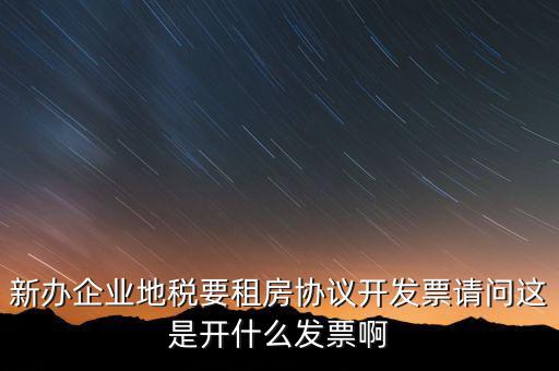 新辦企業(yè)地稅要租房協(xié)議開發(fā)票請(qǐng)問這是開什么發(fā)票啊