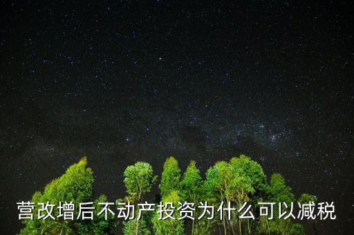 營(yíng)改增后不動(dòng)產(chǎn)投資為什么可以減稅