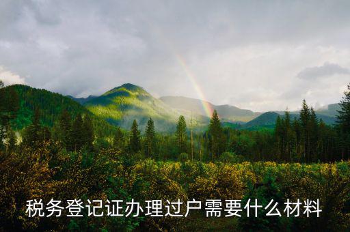 地稅過戶需要什么材料，稅務(wù)登記證辦理過戶需要什么材料