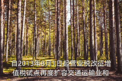 自2013年8月1日起營業(yè)稅改征增值稅試點再度擴容交通運輸業(yè)和